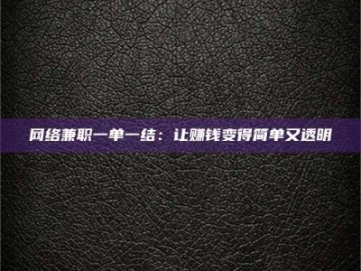 渠县网络兼职一单一结：让赚钱变得简单又透明