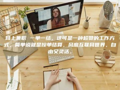 渠县网上兼职 一单一结，这可是一种超赞的工作方式，简单说就是按单结算，风靡互联网世界，自由又灵活。