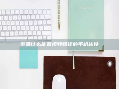 渠县苹果什么能看视频赚钱的手机软件