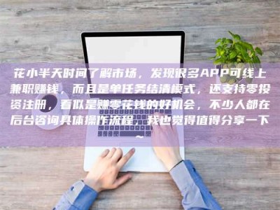 渠县花小半天时间了解市场，发现很多APP可线上兼职赚钱，而且是单任务结清模式，还支持零投资注册，看似是赚零花钱的好机会，不少人都在后台咨询具体操作流程，我也觉得值得分享一下~