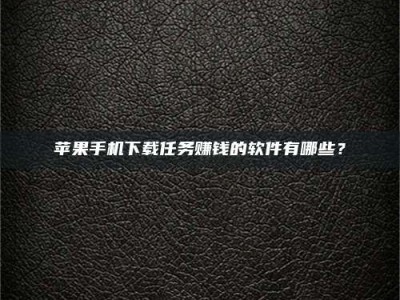 渠县苹果手机下载任务赚钱的软件有哪些？