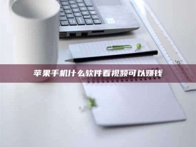 渠县苹果手机什么软件看视频可以赚钱