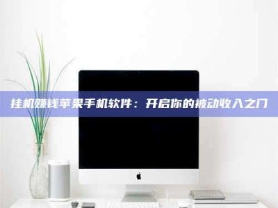 渠县挂机赚钱苹果手机软件：开启你的被动收入之门