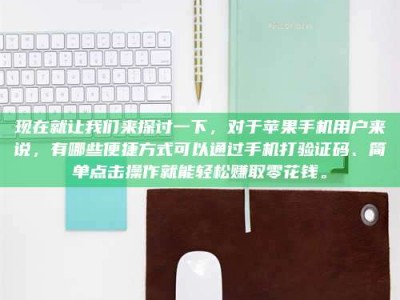 渠县现在就让我们来探讨一下，对于苹果手机用户来说，有哪些便捷方式可以通过手机打验证码、简单点击操作就能轻松赚取零花钱。