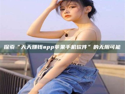 渠县探索“天天赚钱app苹果手机软件”的无限可能